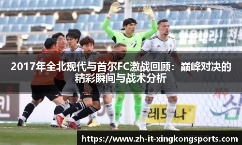 2017年全北现代与首尔FC激战回顾：巅峰对决的精彩瞬间与战术分析