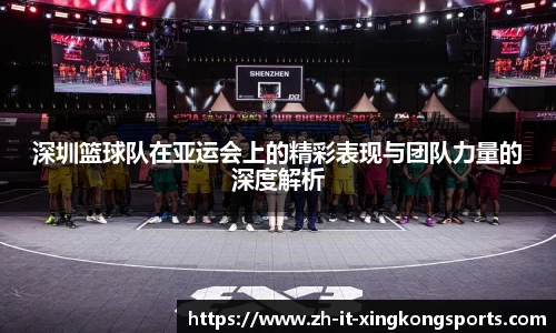 深圳篮球队在亚运会上的精彩表现与团队力量的深度解析