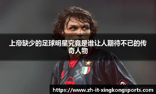 上帝缺少的足球明星究竟是谁让人期待不已的传奇人物