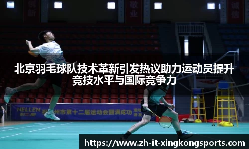 北京羽毛球队技术革新引发热议助力运动员提升竞技水平与国际竞争力